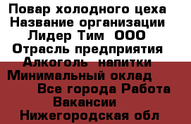 Повар холодного цеха › Название организации ­ Лидер Тим, ООО › Отрасль предприятия ­ Алкоголь, напитки › Минимальный оклад ­ 30 000 - Все города Работа » Вакансии   . Нижегородская обл.